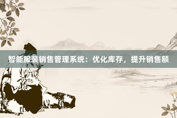 智能服装销售管理系统：优化库存，提升销售额